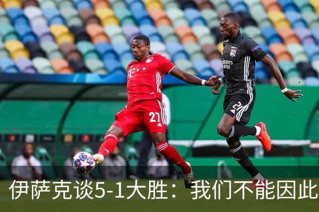 伊萨克谈5-1大胜：我们不能因此飘飘然，接下来的对手更强